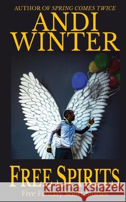 Free Spirits: Five Fantasy Short Stories Andi Winter   9798377095903