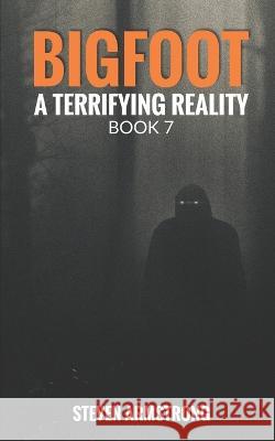 Bigfoot: A Terrifying Reality, Book 7 Steven Armstrong   9798377095965
