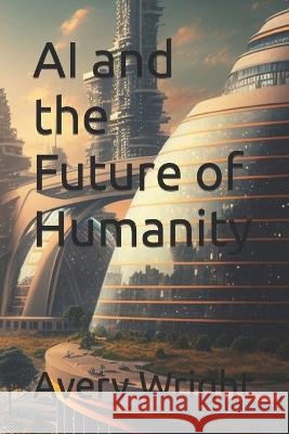 AI and the Future of Humanity Avery Wright   9798377130765