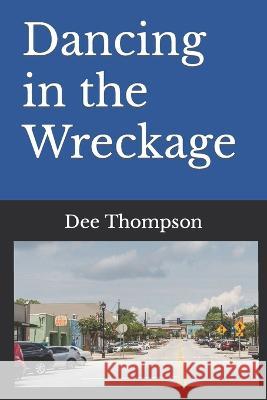 Dancing in the Wreckage Dee Thompson   9798377170112 Independently Published