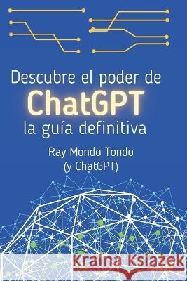 Descubre el poder de ChatGPT: la guia definitiva Ray Mondo Tondo   9798377170686 Independently Published