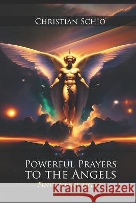 Powerful Prayers to the Angels: Find Divine Light Maida Foscaro Christian Francesco Schio  9798377173670