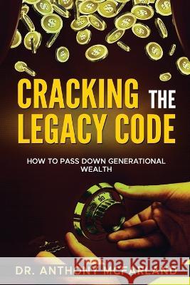 Cracking the Legacy Code: How To Build Family Wealth Anthony McFarland   9798377209799
