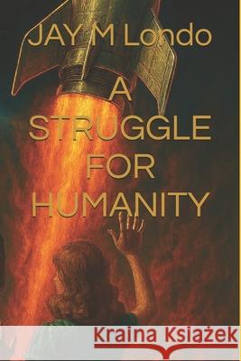 A Struggle for Humanity Jay M Londo   9798377225034 Independently Published