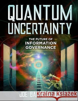 Quantum Uncertainty: The Future of Information Governance Joe Bartolo Jd   9798377241898 Independently Published