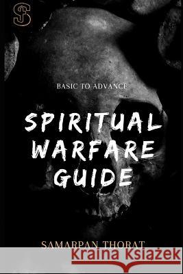 Spiritual Warfare Guide: Basic To Advance Samarpan Laxman Thorat   9798377250715 Independently Published