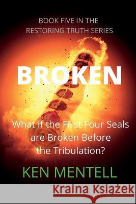 Broken: What if the First Four Seals are Broken Before the Tribulation? Ken Mentell   9798377314363 Independently Published
