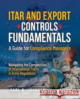 ITAR and Export Controls Fundamentals: A Guide for Compliance Managers Carl B Johnson   9798377334552 Independently Published