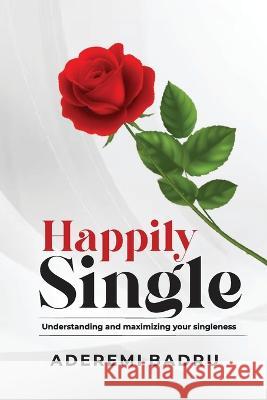 Happily Single: Understanding and maximizing your singleness Aderemi Oluwaseun Badru   9798377340850