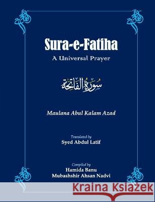 Sūra-e-Fātihā: A Universal Prayer Syed Abdul Latif Hamida Banu Mubashshir Ahsan Nadvi 9798377367376 Independently Published