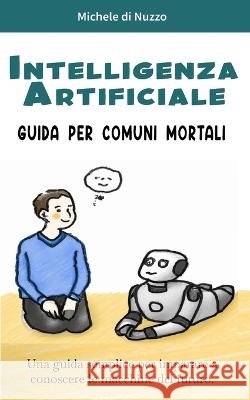 Intelligenza Artificiale: Guida per comuni mortali Michele Di Nuzzo   9798377449997