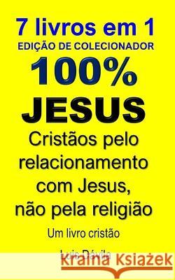 100% Jesus: Cristaos pelo relacionamento com Jesus, nao pela religiao 100 Jesus Books 100 Jesus Portuguese Version Luis Davila, Jr 9798377482079 Independently Published