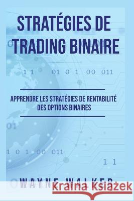 Strategies de Trading Binaire: Apprendre les strategies de rentabilite des options binaires Wayne Walker   9798377542865 Independently Published