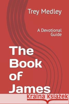 The Book of James: A Devotional Guide Trey Medley   9798377575153