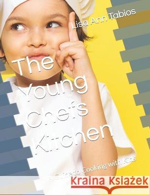 The Young Chefs Kitchen: A Guide to Cooking with Kids Lisa Ann Tabios   9798377583301 Independently Published