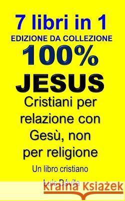 100% Gesu: Cristiani per relazione con Gesu, non per religione 100 Jesus Books 100 Jesus Italian Version Luis Davila, Jr 9798377594352 Independently Published