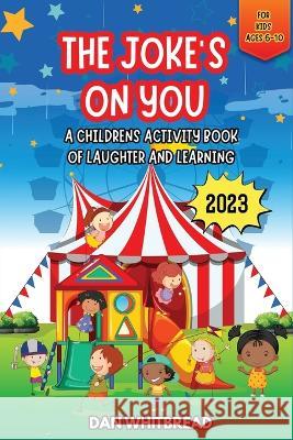 The Joke's on You: A Children's Activity Book of Laughter and Learning Dan Whitbread   9798377711414 Independently Published