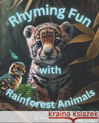 Rhyming Fun with Rainforest Animals Miranda McAleer Cameron McAleer Shane McAleer 9798377713302 Independently Published