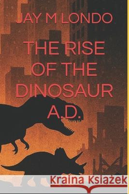 The Rise of the Dinosaur A.D. Jay M Londo   9798377769231 Independently Published