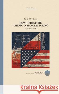 Restoring American Manufacturing: A Practical Guide David Reaboi David P Goldman  9798377770664 Independently Published