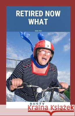 Retired Now What: What's Next Dusty Leitzke   9798377813194 Independently Published