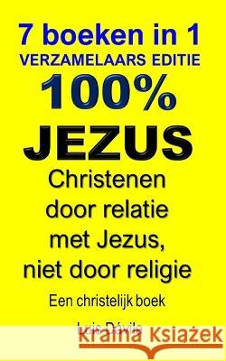 100% Jezus: Christenen door relatie met Jezus, niet door religie 100 Jesus Books 100 Jesus Dutch Version Luis Davila, Jr 9798377847632 Independently Published