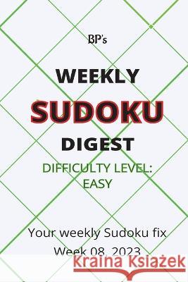 Bp's Weekly Sudoku Digest - Difficulty Easy - Week 08, 2023 Benjamin Pritchard   9798377880653 Independently Published