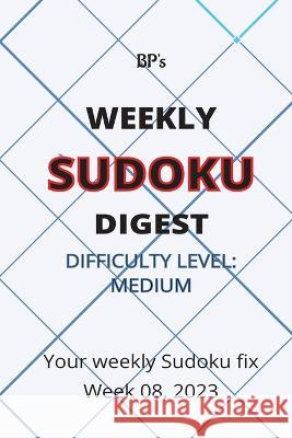 Bp's Weekly Sudoku Digest - Difficulty Medium - Week 08, 2023 Benjamin Pritchard   9798377882619 Independently Published