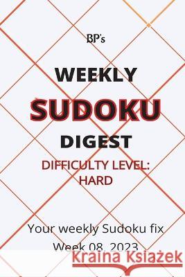 Bp's Weekly Sudoku Digest - Difficulty Hard - Week 08, 2023 Benjamin Pritchard   9798377884132 Independently Published