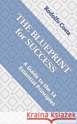 The Blueprint for Success: A Guide to the 14 Essential Principles Rodolfo Costa   9798377894643 Independently Published