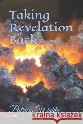 Taking Revelation Back Patricia Wahle   9798377900900 Independently Published