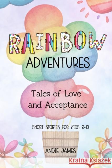 Rainbow Adventures: Tales of Love and Acceptance Short stories for kids 8-10 LGBTQIA+ community Andie James   9798377924692 Independently Published