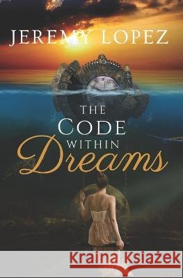 The Code Within Dreams Jeremy Lopez   9798378047857