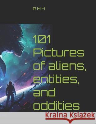 101 Pictures of aliens, entities, and oddities R M H   9798378106677 Independently Published
