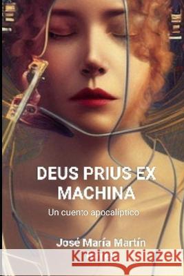 Deus Prius Ex Machina: Un cuento apocaliptico Jose Maria Martin Torres   9798378174812 Independently Published
