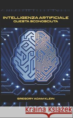 Intelligenza Artificiale: Questa sconosciuta Gregory Adam Klein   9798378175314 Independently Published