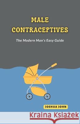 Male Contraceptives: The Modern Man's Easy Guide Joshua John   9798378195367 Independently Published
