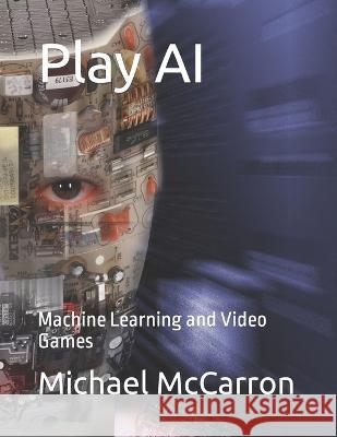 Play AI: Machine Learning and Video Games Michael Joseph McCarron   9798378330393 Independently Published