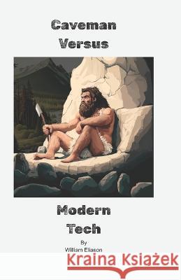 Caveman Versus Modern Tech William Alexander Eliason, II   9798378342020 Independently Published