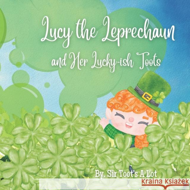 Lucy the Leprechaun and her Lucky-ish Toots: A rhyming silly story for St. Patrick's Day! Sir Toots A Lot   9798378381814 Independently Published