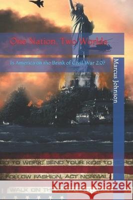 One Nation, Two Worlds: Is America on the Brink of Civil War 2.0? Marcus Johnson   9798378519613