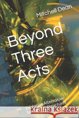 Beyond Three Acts: Exploring Alternative Screenplay Structures Mitchell Dean   9798378560837