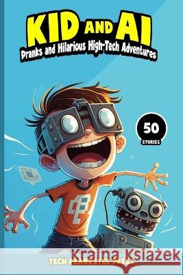 Kid and AI: Pranks and Hilarious High-Tech Adventures Tech Prankster Press   9798378649266 Independently Published
