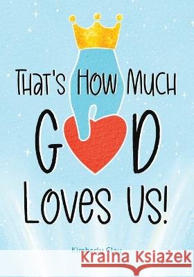 That's How Much God Loves Us! Kimberly Clay Maureen Grace Kimmoe Studios 9798378724703 Independently Published