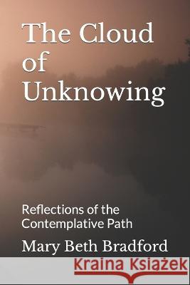 The Cloud of Unknowing: Reflections of the Contemplative Path Mary Beth Bradford   9798378726165