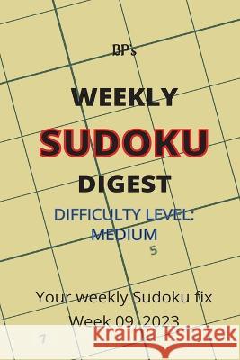 Bp's Weekly Sudoku Digest - Difficulty Medium - Week 09, 2023 Benjamin Pritchard   9798378738250 Independently Published