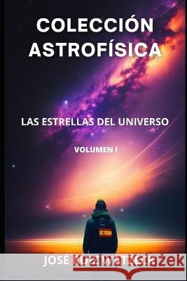 Coleccion Astrofisica: Las Estrellas del Universo Jose Ruiz Watzeck   9798378762651 Independently Published