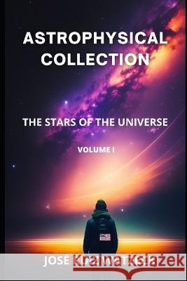 Astrophysical Collection: The Stars of the Universe Jose Ruiz Watzeck   9798378766949 Independently Published