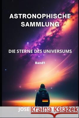 Astronophische Sammlung: Die Sterne Des Universums Jose Ruiz Watzeck   9798378773664 Independently Published
