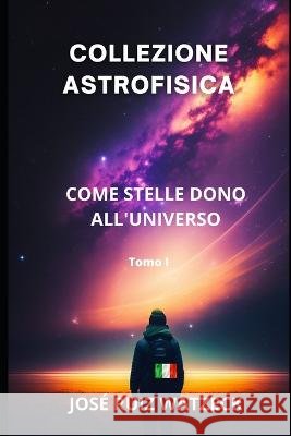 Collezione Astrofisica: Come Stelle Dono All'universo Jose Ruiz Watzeck   9798378865666 Independently Published